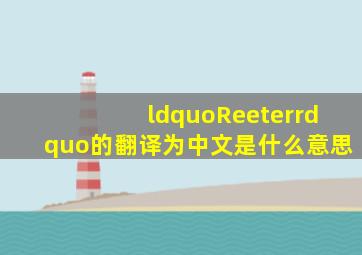 “Reeter”的翻译为中文是什么意思