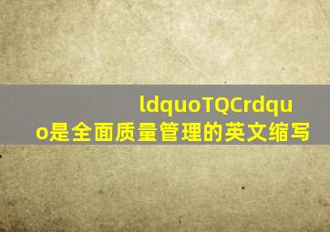 “TQC”是全面质量管理的英文缩写。