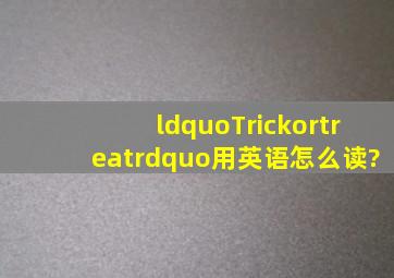 “Trickortreat”用英语怎么读?
