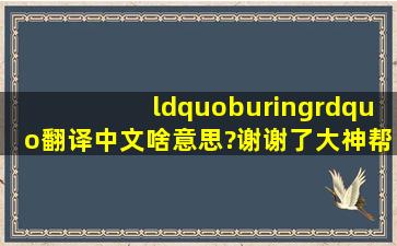 “buring”翻译中文啥意思?谢谢了,大神帮忙啊