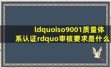 “iso9001质量体系认证”审核要求是什么?