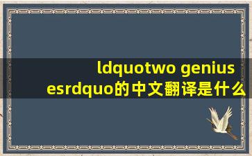 “two geniuses”的中文翻译是什么意思?