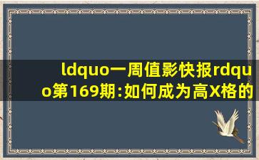 “一周值影快报”第169期:如何成为高X格的影迷、寻找值得看的影片...