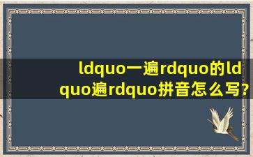 “一遍”的“遍”拼音怎么写?