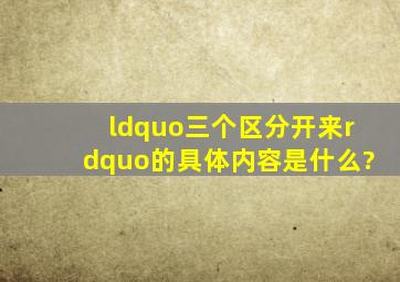 “三个区分开来”的具体内容是什么?