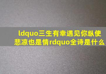 “三生有幸遇见你纵使悲凉也是情”全诗是什么