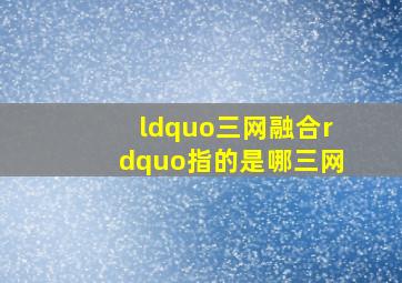 “三网融合”指的是哪三网