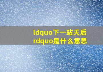 “下一站天后”是什么意思(