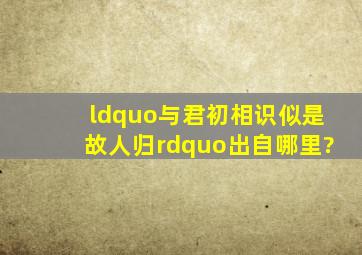 “与君初相识,似是故人归”出自哪里?