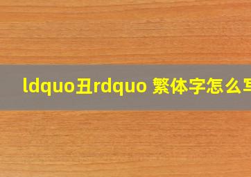 “丑” 繁体字怎么写?