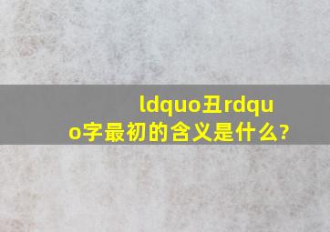 “丑”字最初的含义是什么?