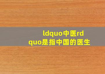 “中医”是指中国的医生﹖