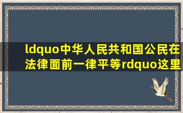 “中华人民共和国公民在法律面前一律平等”这里的“法律”应作