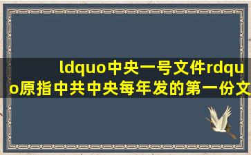 “中央一号文件”原指中共中央每年发的第一份文伺,该文件在国家...