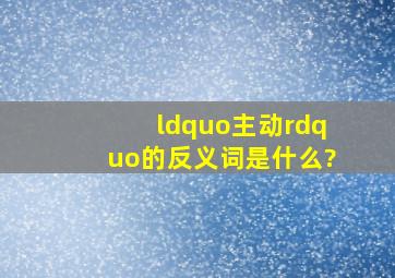 “主动”的反义词是什么?