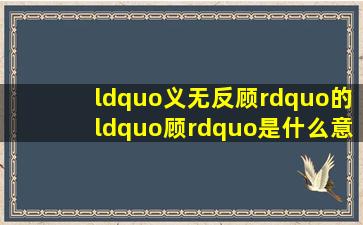 “义无反顾”的“顾”是什么意思,可以组什么词?