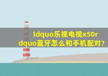 “乐视电视x50”蓝牙怎么和手机配对?