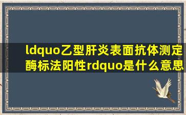 “乙型肝炎表面抗体测定酶标法阳性”是什么意思?该怎么做?