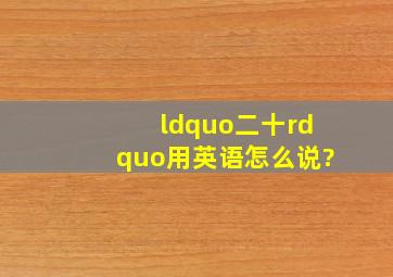 “二十”用英语怎么说?