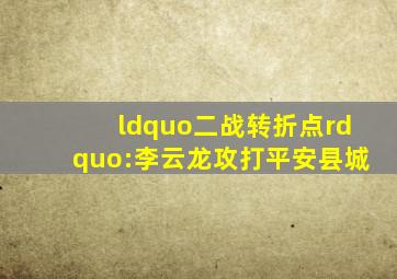 “二战转折点”:李云龙攻打平安县城