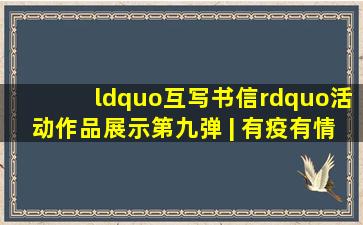 “互写书信”活动作品展示第九弹 | 有疫有情话感恩