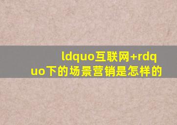 “互联网+”下的场景营销是怎样的(