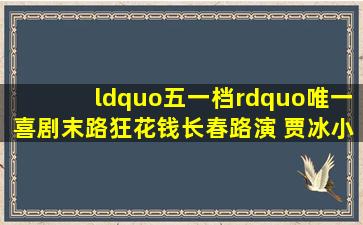 “五一档”唯一喜剧《末路狂花钱》长春路演 贾冰、小沈阳来了...