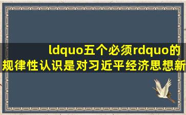 “五个必须”的规律性认识是对习近平经济思想新的丰富和发展