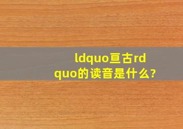 “亘古”的读音是什么?