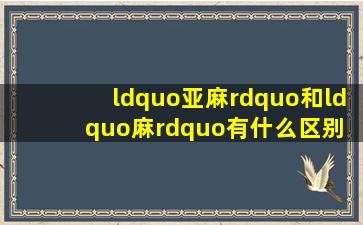 “亚麻”和“麻”有什么区别 