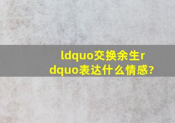 “交换余生”表达什么情感?