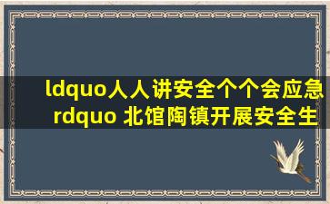 “人人讲安全、个个会应急” 北馆陶镇开展安全生产月系列活动