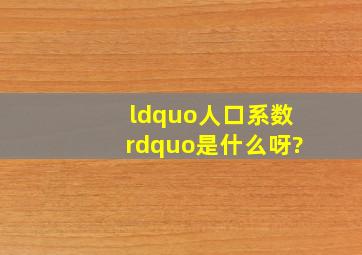 “人口系数”是什么呀?