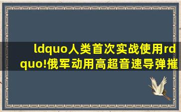 “人类首次实战使用”!俄军动用高超音速导弹,摧毁乌地下弹药库