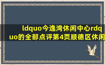 “今逸湾休闲中心”的全部点评(第4页)  顺德区休闲娱乐 