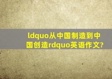 “从中国制造到中国创造”英语作文?