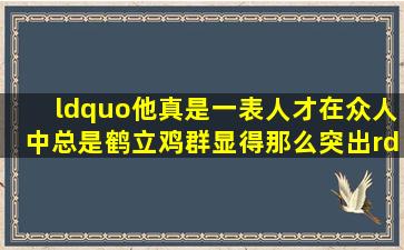 “他真是一表人才,在众人中总是鹤立鸡群,显得那么突出。”是病句吗?