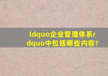 “企业管理体系”中包括哪些内容?