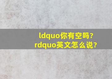 “你有空吗?”英文怎么说?