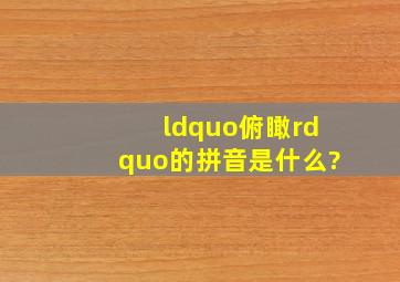 “俯瞰”的拼音是什么?