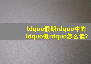 “假期”中的“假”怎么读?