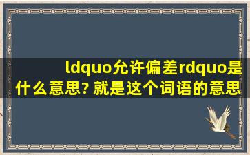 “允许偏差”是什么意思? 就是这个词语的意思?