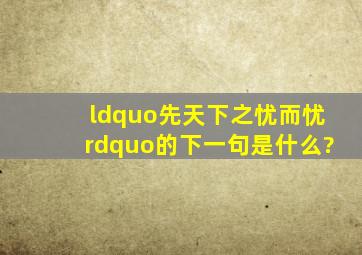 “先天下之忧而忧”的下一句是什么?