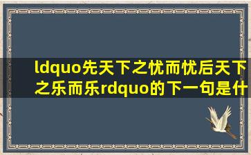 “先天下之忧而忧后天下之乐而乐”的下一句是什么?