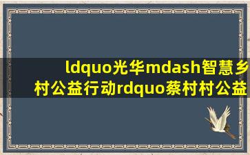 “光华—智慧乡村公益行动”蔡村村公益活动在山西稷山县顺利启动...