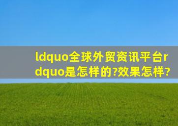 “全球外贸资讯平台”是怎样的?效果怎样?