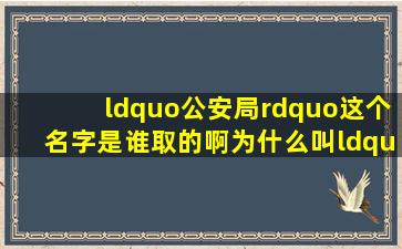 “公安局”这个名字是谁取的啊(为什么叫“公安局”。