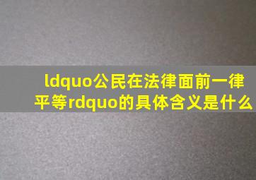 “公民在法律面前一律平等”的具体含义是什么