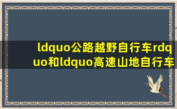 “公路越野自行车”和“高速山地自行车”两者的区别是什么?