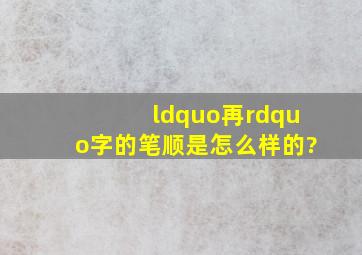 “再”字的笔顺是怎么样的?